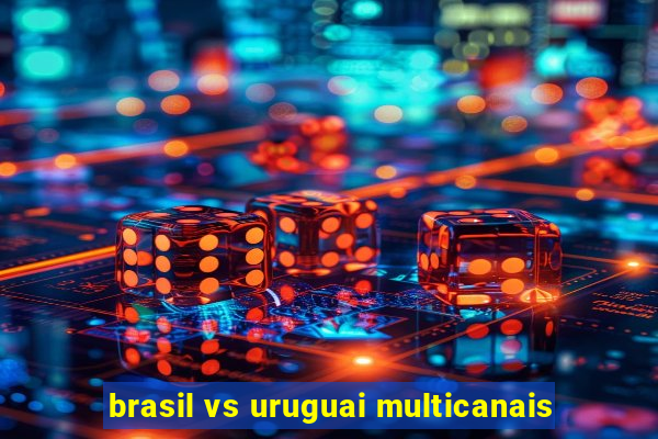 brasil vs uruguai multicanais